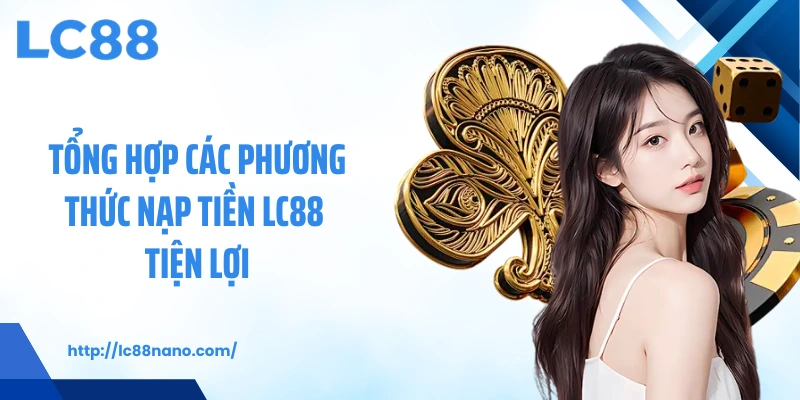 Tổng hợp các phương thức nạp tiền LC88 tiện lợi