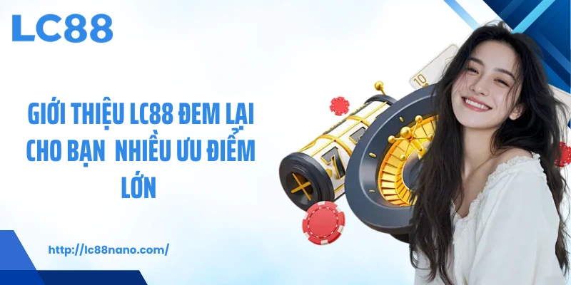 Giới thiệu LC88 đem lại cho bạn  nhiều ưu điểm lớn 