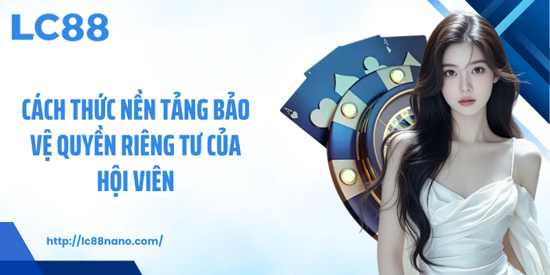 Cách thức nền tảng bảo vệ quyền riêng tư của hội viên