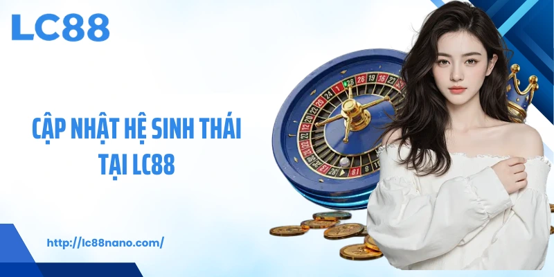 Cập nhật hệ sinh thái tại LC88